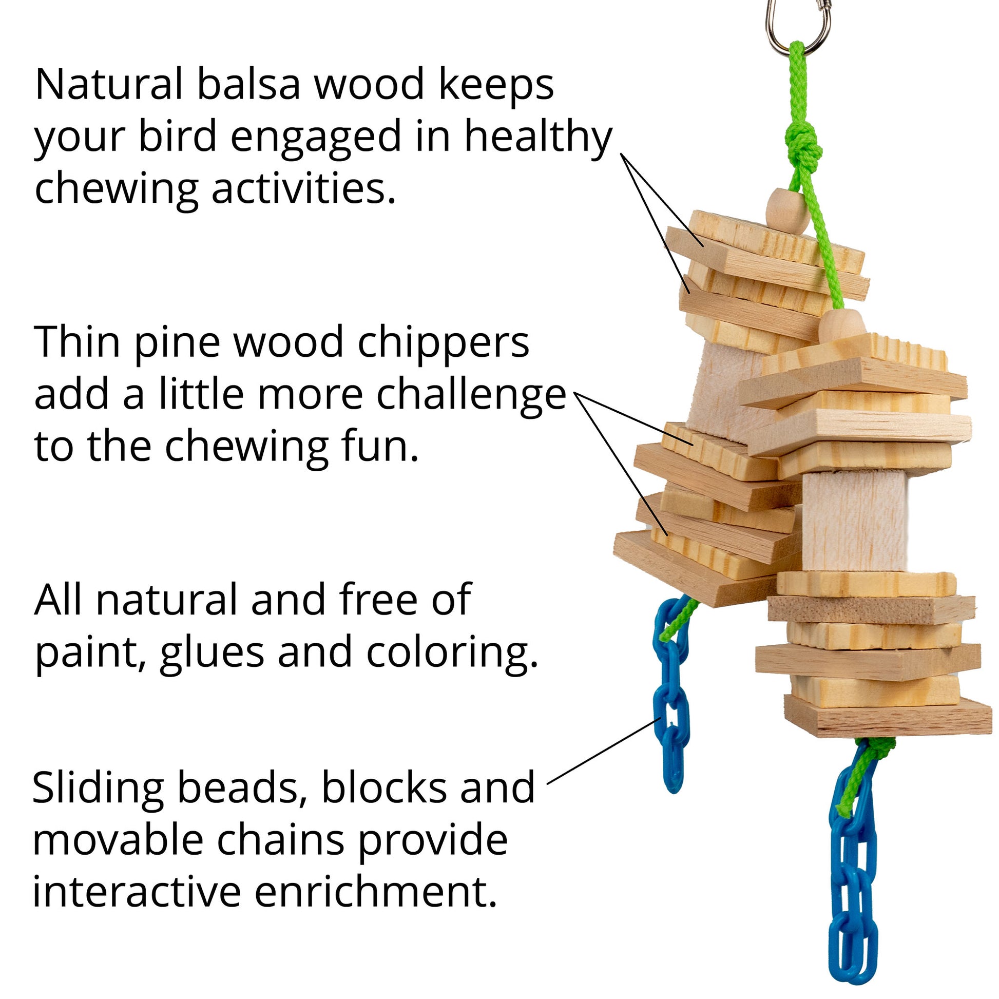 Natural balsa blocks keep your bird engaged in chewing, pine blocks add a little challenge, colorful plastic chain adds a dash of fun!